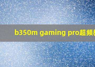 b350m gaming pro超频教程